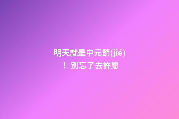明天就是中元節(jié)！別忘了去許愿